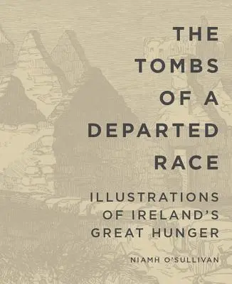 Mormintele unei rase dispărute: Ilustrații ale Marii Foamete din Irlanda - The Tombs of a Departed Race: Illustrations of Ireland's Great Hunger