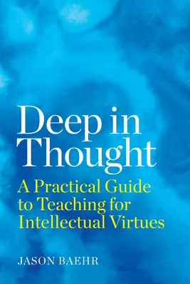 Deep in Thought: Un ghid practic pentru predarea virtuților intelectuale - Deep in Thought: A Practical Guide to Teaching for Intellectual Virtues