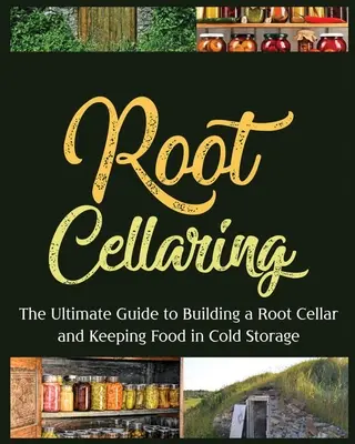 Păstrarea rădăcinilor: Ghidul final pentru construirea unei pivnițe de rădăcini și păstrarea alimentelor la rece - Root Cellaring: The Ultimate Guide to Building a Root Cellar and Keeping Food in Cold Storage