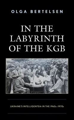 În labirintul KGB-ului: Intelligentsia Ucrainei în anii 1960-1970 - In the Labyrinth of the KGB: Ukraine's Intelligentsia in the 1960s-1970s