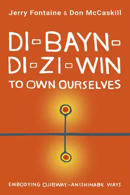 Di-Bayn-Di-Zi-Win (a ne stăpâni pe noi înșine): Întruchiparea căilor Ojibway-Anishinabe - Di-Bayn-Di-Zi-Win (to Own Ourselves): Embodying Ojibway-Anishinabe Ways