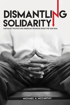 Dezmembrarea solidarității: Politica capitalistă și pensiile americane de la New Deal încoace - Dismantling Solidarity: Capitalist Politics and American Pensions Since the New Deal