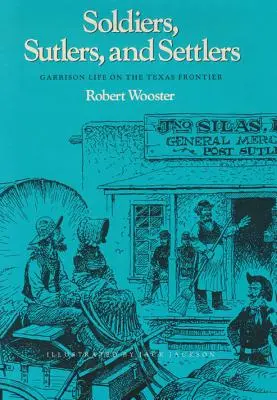Soldiers, Sutlers, and Settlers: Garrison Life on the Texas Frontier (Viața de garnizoană la frontiera texană) - Soldiers, Sutlers, and Settlers: Garrison Life on the Texas Frontier