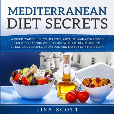 Secretele dietei mediteraneene: Un ghid rapid pentru o alimentație sănătoasă și antiinflamatoare pentru o pierdere în greutate de lungă durată, cu secrete de stil de viață, 70 de delicii - Mediterranean Diet Secrets: A Quick Start Guide to Healthy, Anti Inflammatory Food for Long-Lasting Weight Loss, with Lifestyle Secrets, 70 Delici