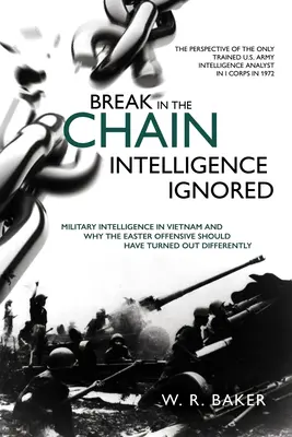 Break in the Chain - Intelligence Ignored: Informațiile militare în Vietnam și de ce ofensiva de Paște ar fi trebuit să se desfășoare diferit - Break in the Chain - Intelligence Ignored: Military Intelligence in Vietnam and Why the Easter Offensive Should Have Turned Out Differently