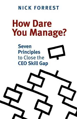 How Dare You Manage? Șapte principii pentru eliminarea deficitului de competențe al directorilor executivi - How Dare You Manage? Seven Principles to Close the CEO Skill Gap