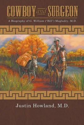 COWBOY and SURGEON: O biografie a lui G. William (Bill) Magladry, M.D. - COWBOY and SURGEON: A Biography of G. William (Bill) Magladry, M.D.