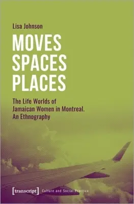 Moves--Spaces--Places: Lumi de viață ale femeilor jamaicane din Montreal, o etnografie - Moves--Spaces--Places: The Life Worlds of Jamaican Women in Montreal, an Ethnography