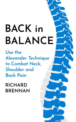 Înapoi în echilibru: Utilizați tehnica Alexander pentru a combate durerile de gât, umăr și spate - Back in Balance: Use the Alexander Technique to Combat Neck, Shoulder and Back Pain