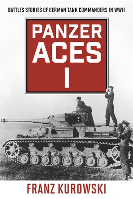 Panzer Aces I: Poveștile de luptă ale comandanților de tancuri germane în al Doilea Război Mondial - Panzer Aces I: Battle Stories of German Tank Commanders in WWII