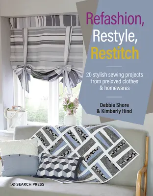 Refashion, Restyle, Restitch: 20 Stylish Sewing Projects from Preloved Clothes & Homewares