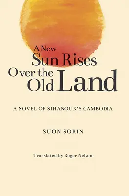 Un nou soare răsare peste vechiul pământ: Un roman al Cambodgiei lui Sihanouk - A New Sun Rises Over the Old Land: A Novel of Sihanouk's Cambodia