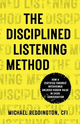 Metoda ascultării disciplinate: Cum un intervievator judiciar certificat descoperă valoarea ascunsă în fiecare conversație - The Disciplined Listening Method: How A Certified Forensic Interviewer Unlocks Hidden Value in Every Conversation
