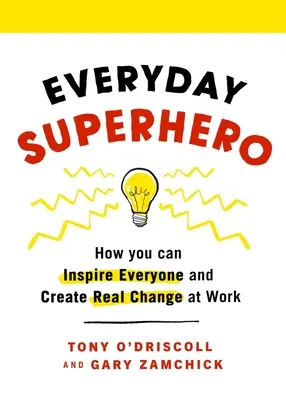 Everyday Superhero: How You Can Inspire Everyone and Create Real Change at Work
