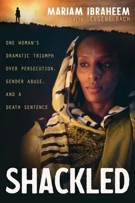 Shackled: Triumful dramatic al unei femei asupra persecuției, abuzului de gen și sentinței la moarte - Shackled: One Woman's Dramatic Triumph Over Persecution, Gender Abuse, and a Death Sentence