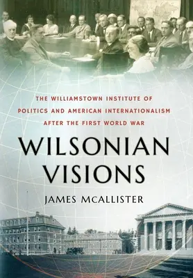 Viziuni wilsoniene: The Williamstown Institute of Politics and American Internationalism After the First World War - Wilsonian Visions: The Williamstown Institute of Politics and American Internationalism After the First World War