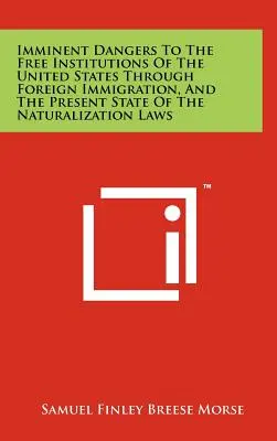 Pericole iminente pentru instituțiile libere ale Statelor Unite prin imigrația străină și starea actuală a legilor privind naturalizarea - Imminent Dangers to the Free Institutions of the United States Through Foreign Immigration, and the Present State of the Naturalization Laws