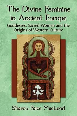 Femininul divin în Europa antică: Zeițe, femei sacre și originile culturii occidentale - The Divine Feminine in Ancient Europe: Goddesses, Sacred Women and the Origins of Western Culture