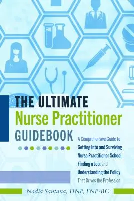 The Ultimate Nurse Practitioner Guidebook; Un ghid cuprinzător pentru a intra și a supraviețui școlii de asistenți medicali, pentru a găsi un loc de muncă și pentru a înțelege - The Ultimate Nurse Practitioner Guidebook; A Comprehensive Guide to Getting Into and Surviving Nurse Practitioner School, Finding a Job, and Understan