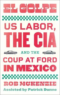 El Golpe: Us Labor, Cia și lovitura de stat la Ford în Mexic - El Golpe: Us Labor, the Cia, and the Coup at Ford in Mexico
