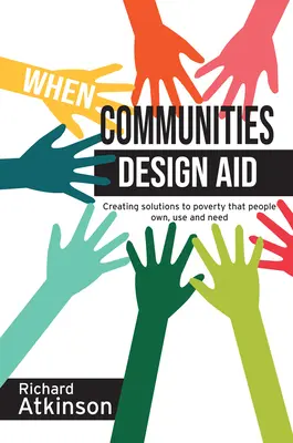 When Communities Design Aid: Crearea de soluții la sărăcie pe care oamenii le dețin, le folosesc și de care au nevoie - When Communities Design Aid: Creating Solutions to Poverty That People Own, Use and Need