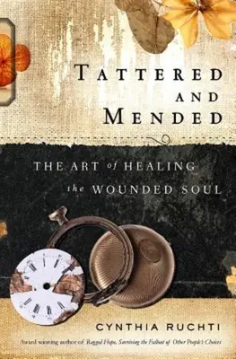 Zdrențuit și reparat: Arta de a vindeca sufletul rănit - Tattered and Mended: The Art of Healing the Wounded Soul