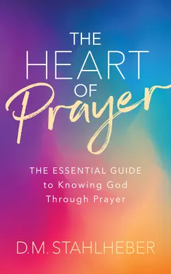 The Heart of Prayer (Inima rugăciunii): The Essential Guide to Knowing God Through Prayer (Ghidul esențial pentru cunoașterea lui Dumnezeu prin rugăciune) - The Heart of Prayer: The Essential Guide to Knowing God Through Prayer