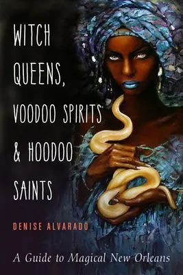 Regine vrăjitoare, spirite Voodoo și sfinți Hoodoo: Un ghid al orașului magic New Orleans - Witch Queens, Voodoo Spirits, and Hoodoo Saints: A Guide to Magical New Orleans