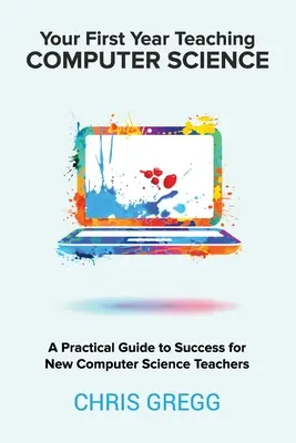 Primul tău an de predare a informaticii: Un ghid practic spre succes pentru noii profesori de informatică - Your First Year Teaching Computer Science: A Practical Guide to Success for New Computer Science Teachers