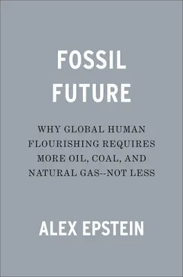 Viitorul fosil: De ce înflorirea umană globală necesită mai mult petrol, cărbune și gaze naturale - nu mai puțin - Fossil Future: Why Global Human Flourishing Requires More Oil, Coal, and Natural Gas--Not Less