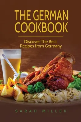 Cartea de bucate germană: Descoperă cele mai bune rețete din Germania - The German Cookbook: Discover The Best Recipes from Germany