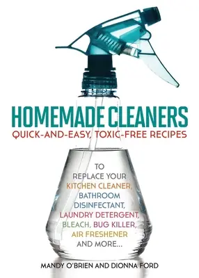 Produse de curățat făcute în casă: Quick-And-Easy, Toxin-Free Recipes to Replace Your Kitchen Cleaner, Bathroom Disinfectant, Laundry Detergent, Bleach, - Homemade Cleaners: Quick-And-Easy, Toxin-Free Recipes to Replace Your Kitchen Cleaner, Bathroom Disinfectant, Laundry Detergent, Bleach,