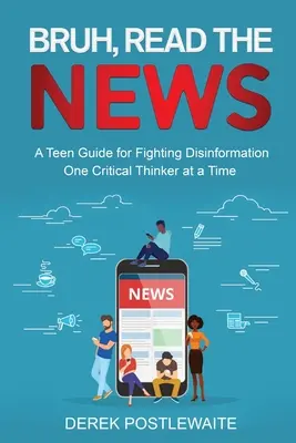 Bruh, citește știrile: Un ghid pentru adolescenți pentru combaterea dezinformării, un gânditor critic pe rând - Bruh, Read the News: A Teen Guide for Fighting Disinformation, One Critical Thinker at a Time