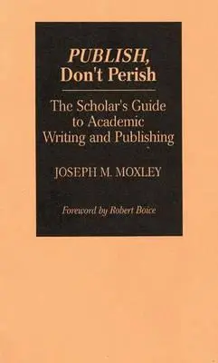 Publish, Don't Perish: Ghidul cercetătorului pentru scriere și publicare academică - Publish, Don't Perish: The Scholar's Guide to Academic Writing and Publishing