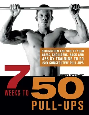 7 Weeks to 50 Pull-Ups: Întărește-ți și sculptează-ți brațele, umerii, spatele și abdomenul antrenându-te să faci 50 de flotări consecutive - 7 Weeks to 50 Pull-Ups: Strengthen and Sculpt Your Arms, Shoulders, Back, and Abs by Training to Do 50 Consecutive Pull-Ups
