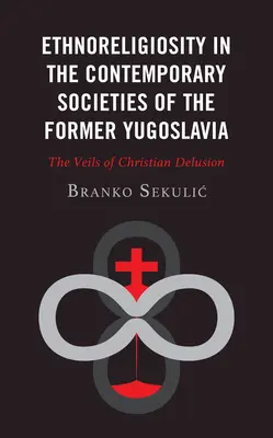 Etnoreligiozitatea în societățile contemporane din fosta Iugoslavie: Vălurile iluziei creștine - Ethnoreligiosity in the Contemporary Societies of the Former Yugoslavia: The Veils of Christian Delusion