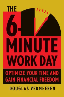 Ziua de lucru de 6 minute: Ghidul unui antreprenor de a folosi puterea pârghiei pentru a crea abundență și libertate - The 6-Minute Work Day: An Entrepreneur's Guide to Using the Power of Leverage to Create Abundance and Freedom