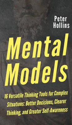 Modele mentale: 16 instrumente de gândire versatile pentru situații complexe: Decizii mai bune, gândire mai clară și o mai mare conștiință de sine - Mental Models: 16 Versatile Thinking Tools for Complex Situations: Better Decisions, Clearer Thinking, and Greater Self-Awareness