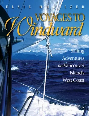 Voyages to Windward: Aventuri de navigație pe coasta de vest a insulei Vancouver - Voyages to Windward: Sailing Adventures on Vancouver Island's West Coast