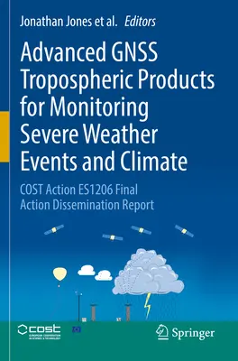 Produse troposferice avansate Gnss pentru monitorizarea evenimentelor meteorologice severe și a climei: Cost Action Es1206 Final Action Dissemination Report - Advanced Gnss Tropospheric Products for Monitoring Severe Weather Events and Climate: Cost Action Es1206 Final Action Dissemination Report