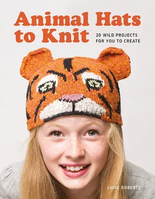 Pălării de animale de tricotat: 20 de proiecte sălbatice pe care să le creați - Animal Hats to Knit: 20 Wild Projects for you to Create