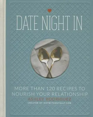 Date Night in: Mai mult de 120 de rețete pentru a vă hrăni relația - Date Night in: More Than 120 Recipes to Nourish Your Relationship