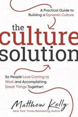 The Culture Solution: Un ghid practic pentru construirea unei culturi dinamice, astfel încât oamenilor să le placă să vină la serviciu și să realizeze lucruri mărețe împreună - The Culture Solution: A Practical Guide to Building a Dynamic Culture So People Love Coming to Work and Accomplishing Great Things Together
