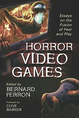 Jocuri video de groază: Essays on the Fusion of Fear and Play (Eseuri despre fuziunea dintre frică și joc) - Horror Video Games: Essays on the Fusion of Fear and Play