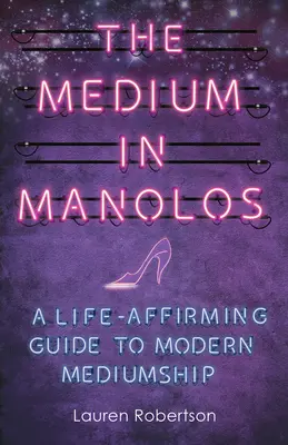 Medium in Manolos: A Life-Affirming Guide to Modern Mediumship - The Medium in Manolos: A Life-Affirming Guide to Modern Mediumship