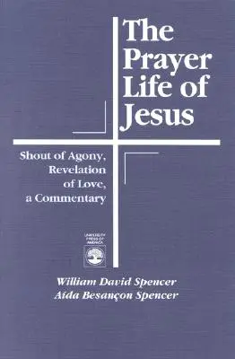Viața de rugăciune a lui Iisus: Strigătul Agoniei, Revelația Iubirii, Un Comentariu - The Prayer Life of Jesus: Shout of Agony, Revelation of Love, A Commentary