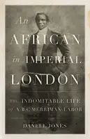 African în Londra imperială - Viața indomabilă a lui A. B. C. Merriman-Labor - African in Imperial London - The Indomitable Life of A. B. C. Merriman-Labor