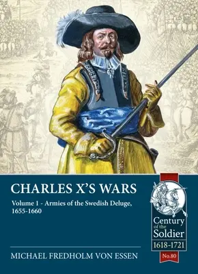Războaiele lui Carol al X-lea: Volumul 1: Armatele deluroase suedeze, 1655-1660 - Charles X's Wars: Volume 1: Armies of the Swedish Deluge, 1655-1660