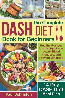 Cartea completă a dietei DASH pentru începători: Healthy Recipes for a Weight Loss, Lower Blood Pressure, and Prevent Diabetes. Un plan alimentar pentru 14 zile al dietei DASH - The Complete DASH Diet Book for Beginners: Healthy Recipes for a Weight Loss, Lower Blood Pressure, and Prevent Diabetes. A 14-Day DASH Diet Meal Plan