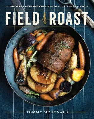Field Roast: 101 rețete meșteșugărești de carne vegană pentru gătit, împărtășit și savurat - Field Roast: 101 Artisan Vegan Meat Recipes to Cook, Share, and Savor